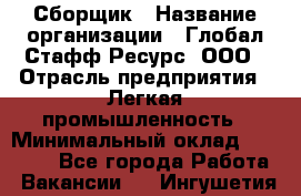 Сборщик › Название организации ­ Глобал Стафф Ресурс, ООО › Отрасль предприятия ­ Легкая промышленность › Минимальный оклад ­ 45 000 - Все города Работа » Вакансии   . Ингушетия респ.